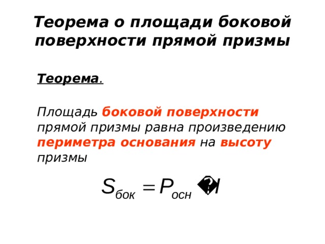 Теорема о площади боковой поверхности прямой призмы  Теорема .    Площадь боковой поверхности прямой призмы равна произведению периметра основания на высоту призмы 