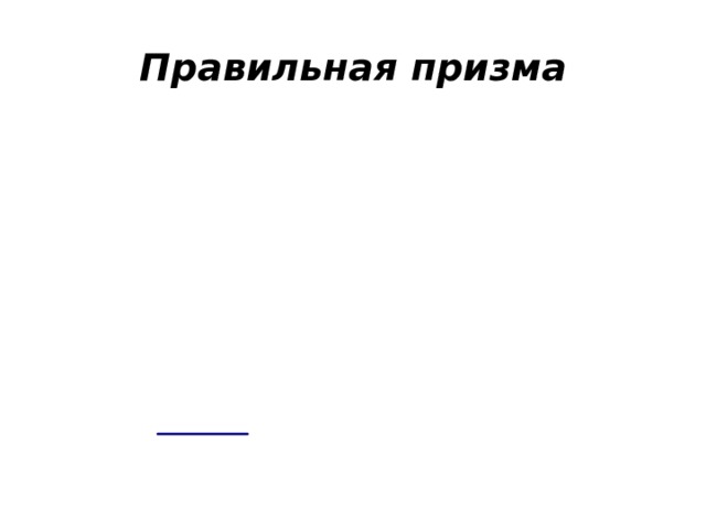 Правильная призма Прямая призма называется правильной , если её основания – правильные многоугольники У правильной призмы все боковые грани – равные прямоугольники 