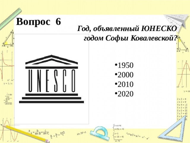 Вопрос 6 Год, объявленный ЮНЕСКО годом Софьи Ковалевской? 1950 2000 2010 2020 