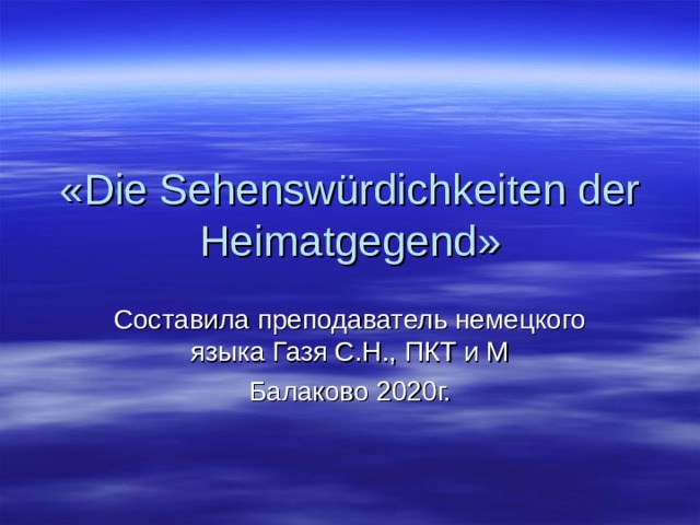 « Die Sehenswürdichkeiten der Heimatgegend » C оставила преподаватель немецкого языка Газя С.Н., ПКТ и М Балаково 2020г. 