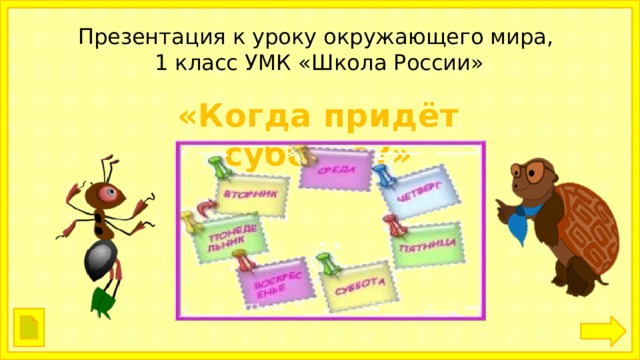 Презентация к уроку окружающего мира,  1 класс УМК «Школа России» «Когда придёт суббота?» 