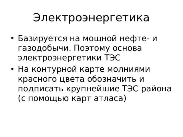 Электроэнергетика Базируется на мощной нефте- и газодобычи. Поэтому основа электроэнергетики ТЭС На контурной карте молниями красного цвета обозначить и подписать крупнейшие ТЭС района (с помощью карт атласа) 