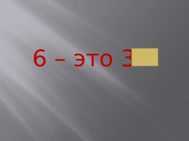 6 – это 3+ 