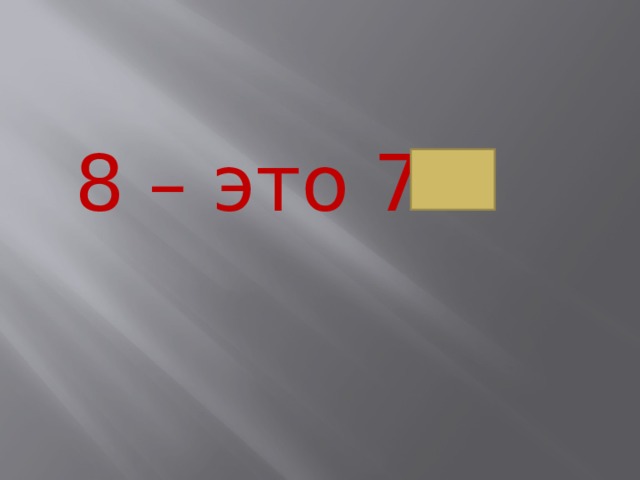 8 – это 7+ 