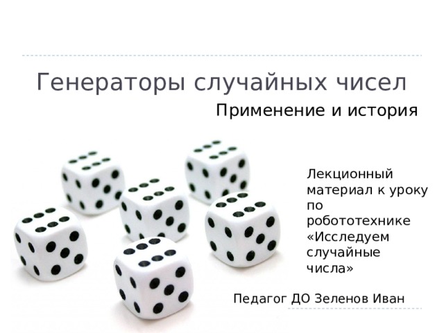 Генераторы случайных чисел Применение и история  Лекционный материал к уроку по робототехнике «Исследуем случайные числа» Педагог ДО Зеленов Иван 