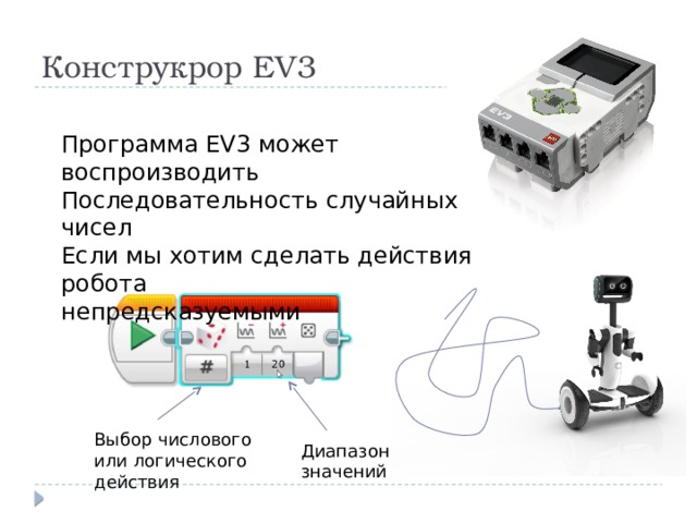 Конструкрор EV3 Программа EV3 может воспроизводить Последовательность случайных чисел Если мы хотим сделать действия робота непредсказуемыми Выбор числового или логического действия Диапазон значений 