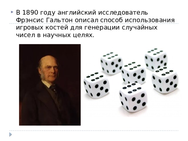 В 1890 году английский исследователь Фрэнсис Гальтон описал способ использования игровых костей для генерации случайных чисел в научных целях. 