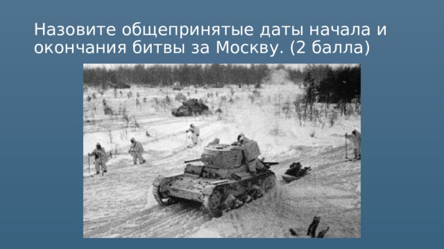 Назовите общепринятые даты начала и окончания битвы за Москву. (2 балла) 