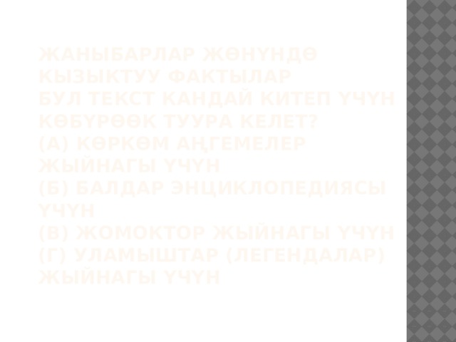 ЖАНЫБАРЛАР ЖӨНҮНДӨ КЫЗЫКТУУ ФАКТЫЛАР  Бул текст кандай китеп үчүн көбүрөөк туура келет?  (А) Көркөм аңгемелер жыйнагы үчүн  (Б) Балдар энциклопедиясы үчүн  (В) Жомоктор жыйнагы үчүн  (Г) Уламыштар (легендалар) жыйнагы үчүн   