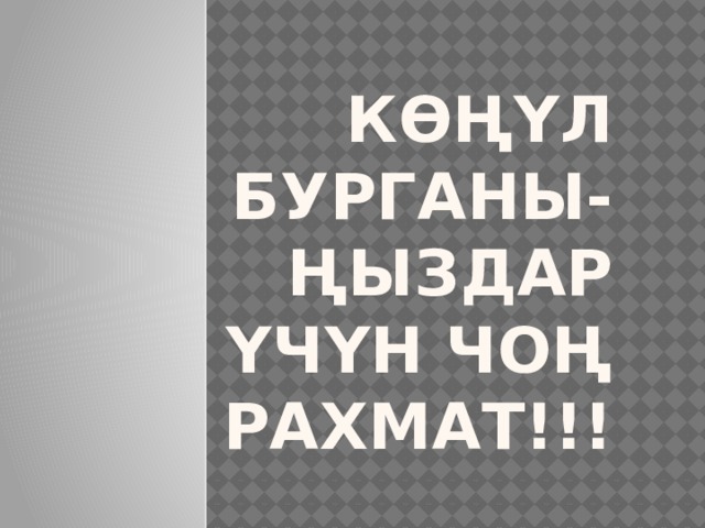 КӨҢҮЛ БУРГАНЫ-ҢЫЗДАР ҮЧҮН ЧОҢ РАХМАТ!!! 