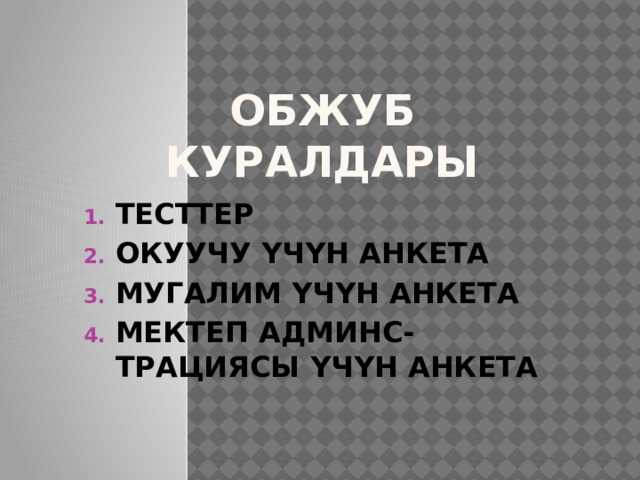 ОБЖУБ куралдары ТЕСТТЕР ОКУУЧУ ҮЧҮН АНКЕТА МУГАЛИМ ҮЧҮН АНКЕТА МЕКТЕП АДМИНС-ТРАЦИЯСЫ ҮЧҮН АНКЕТА 