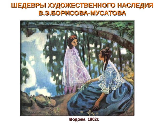 ШЕДЕВРЫ ХУДОЖЕСТВЕННОГО НАСЛЕДИЯ В.Э.БОРИСОВА-МУСАТОВА Водоем. 1902г. 
