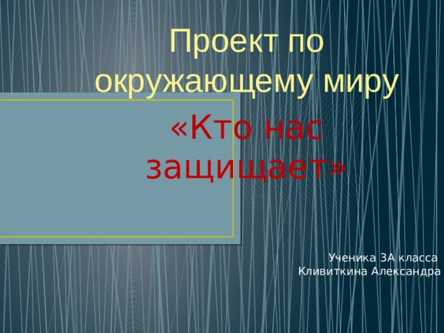 Проект по окружающему миру «Кто нас защищает»   Ученика 3А класса Кливиткина Александра 