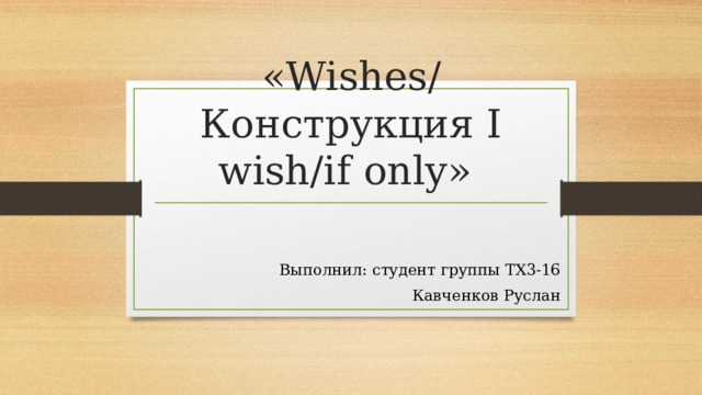 «Wishes/ Конструкция I wish/if only» Выполнил: студент группы ТХ3-16 Кавченков Руслан 