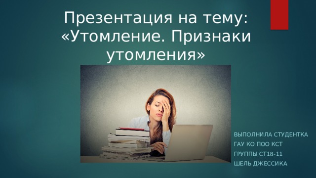 Презентация на тему: «Утомление. Признаки утомления» Выполнила студентка ГАУ КО поо кст Группы ст18-11 Шель джессика 