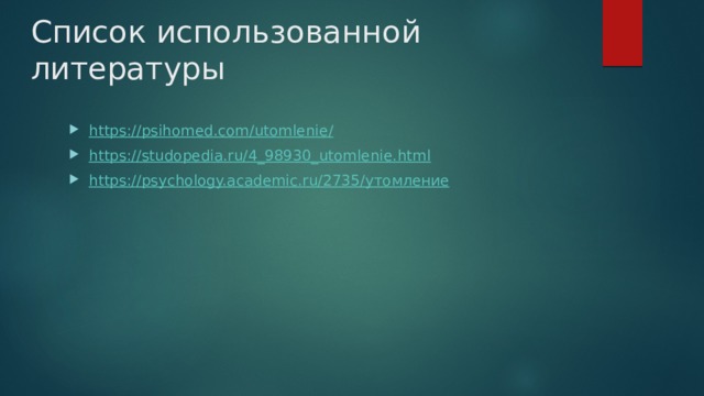 Список использованной литературы https://psihomed.com/utomlenie / https:// studopedia.ru/4_98930_utomlenie.html https://psychology.academic.ru/2735/ утомление 