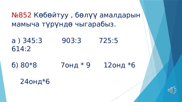 № 852 К ѳ б ѳ йтуу , б ѳ л үү амалдарын мамыча т ү р ү нд ѳ чыгарабыз.   а ) 345:3 903:3 725:5 614:2   б) 80*8 7онд * 9 12онд *6   24онд*6 