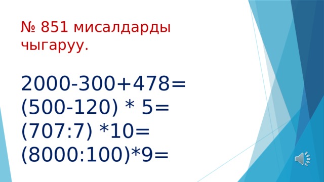 № 851 мисалдарды чыгаруу.   2000-300+478=  (500-120) * 5=  (707:7) *10=  (8000:100)*9= 