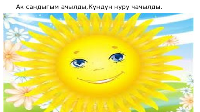 Ак сандыгым ачылды,Күндүн нуру чачылды. 