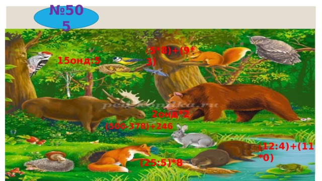 № 505 ( 5*8)+(9*3) 15онд:5 2онд*2 (500-378)+246 ( 12:4)+(11*0) (25:5)*8 