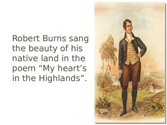 Robert Burns sang the beauty of his native land in the poem “My heart’s in the Highlands”. 