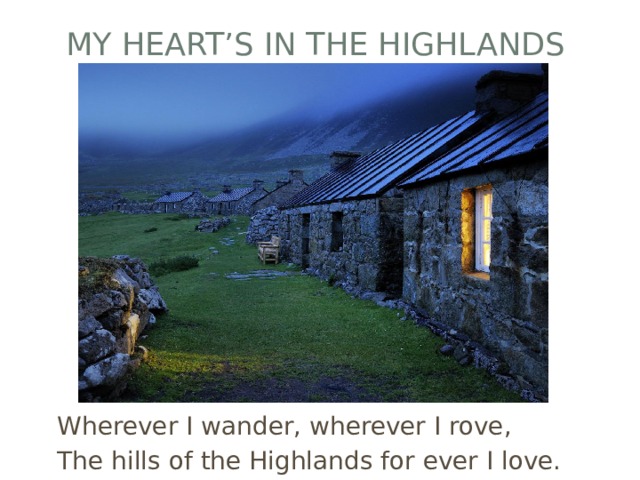 My heart’s in the Highlands Wherever I wander, wherever I rove, The hills of the Highlands for ever I love. 