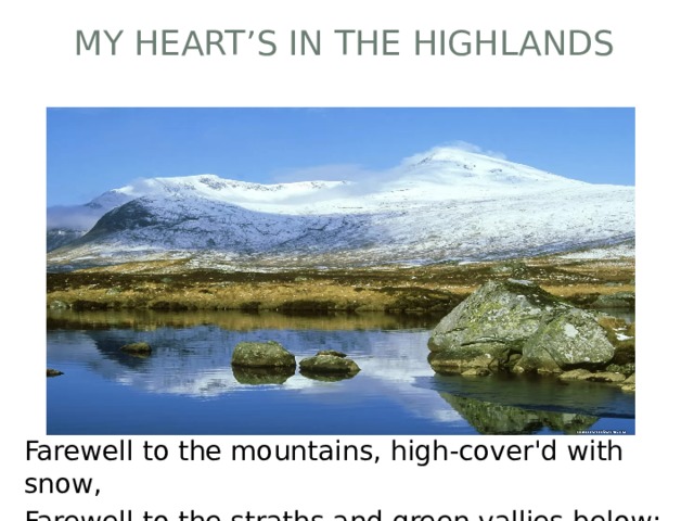 My heart’s in the Highlands Farewell to the mountains, high-cover'd with snow, Farewell to the straths and green vallies below; 