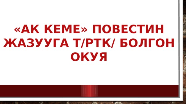 «ак кеме» повестин жазууга т/ртк/ болгон окуя 