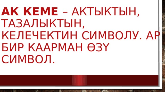 ак кеме – актыктын, тазалыктын, келечектин символу. Ар бир каарман өзү символ.    