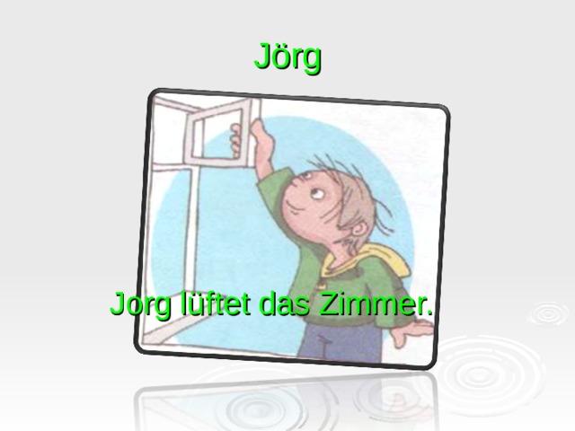 Jörg Jorg lüftet das Zimmer. 