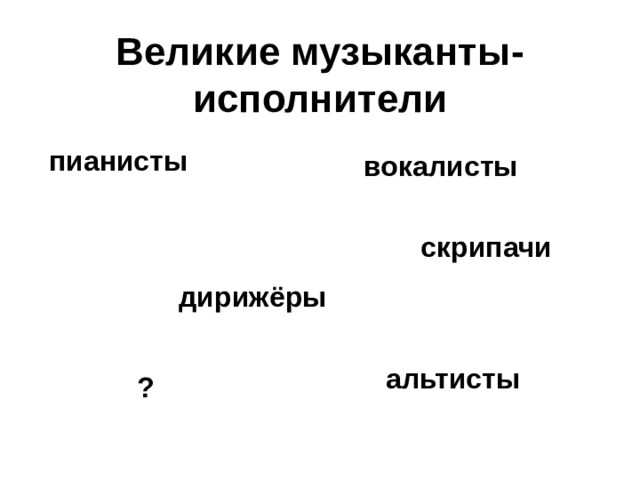 Великие музыканты-исполнители пианисты вокалисты скрипачи дирижёры альтисты ? 
