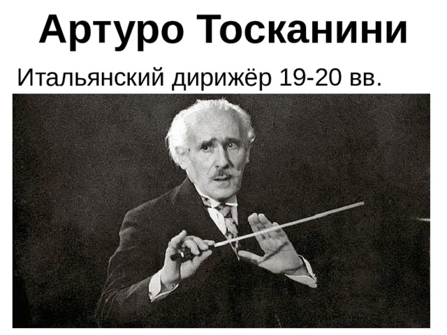 Артуро Тосканини Итальянский дирижёр 19-20 вв. 