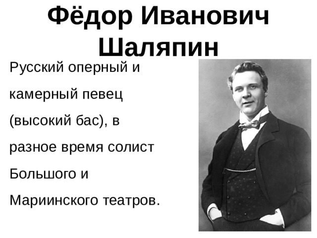 Фёдор Иванович Шаляпин Русский оперный и камерный певец (высокий бас), в разное время солист Большого и Мариинского театров. 