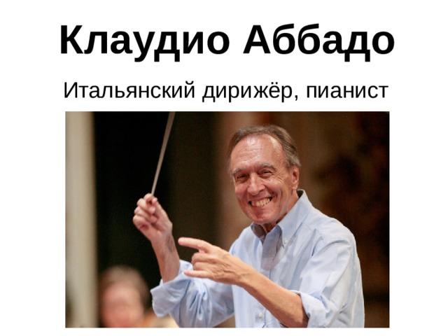 Клаудио Аббадо Итальянский дирижёр, пианист 