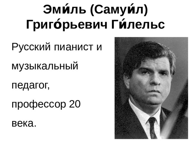 Эми́ль (Самуи́л) Григо́рьевич Ги́лельс Русский пианист и музыкальный педагог, профессор 20 века. 