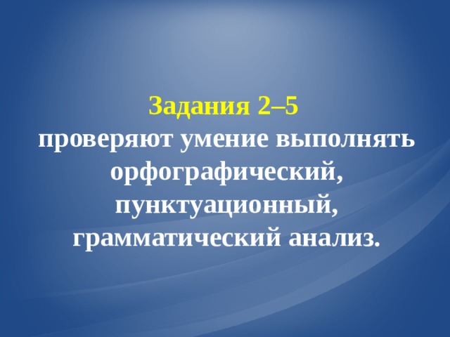 Задания 2–5 проверяют умение выполнять орфографический, пунктуационный, грамматический анализ. 