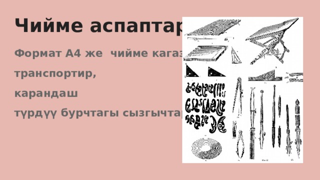 Чийме аспаптары: Формат А4 же чийме кагазы, транспортир, карандаш түрдүү бурчтагы сызгычтар 