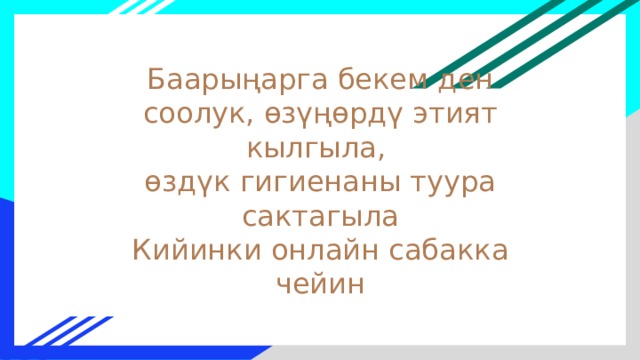 Баарыңарга бекем ден соолук, өзүңөрдү этият кылгыла,  өздүк гигиенаны туура сактагыла  Кийинки онлайн сабакка чейин 