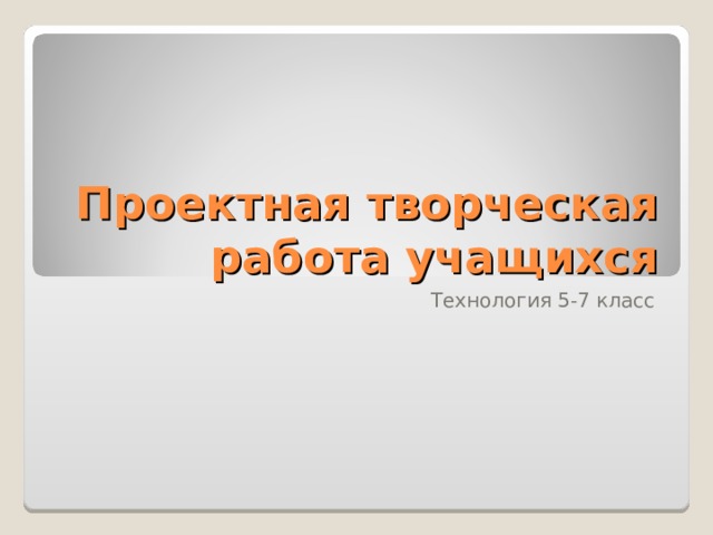 Проектная творческая работа учащихся Технология 5-7 класс 