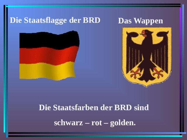  Die Staatsflagge der BRD Das Wappen Die Staatsfarben der BRD sind schwarz – rot – golden. 