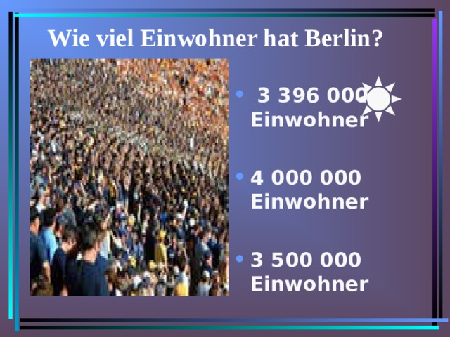 Wie viel Einwohner hat Berlin ?  3 396 000 Einwohner  4 000 000 Einwohner  3 500 000 Einwohner   