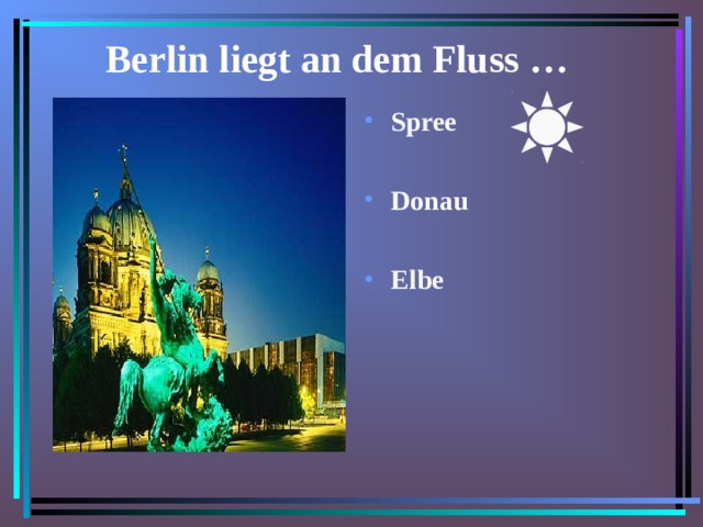 Berlin liegt an dem Fluss … Spree  Donau  Elbe   
