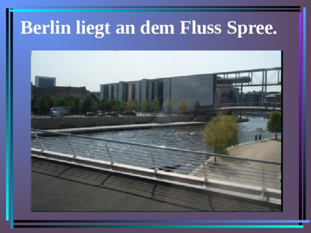 Berlin liegt an dem Fluss Spree. 