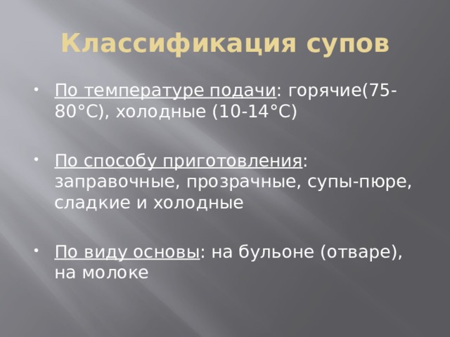 Классификация супов По температуре подачи : горячие(75-80°С), холодные (10-14°С) По способу приготовления : заправочные, прозрачные, супы-пюре, сладкие и холодные По виду основы : на бульоне (отваре), на молоке 