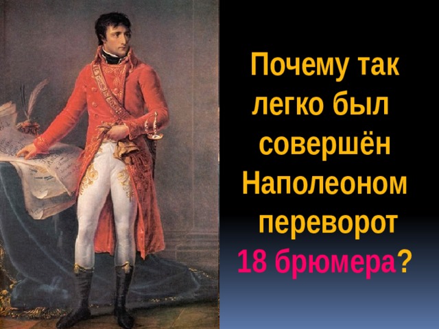 Почему так легко был совершён Наполеоном  переворот 18 брюмера ? 