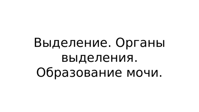 Выделение. Органы выделения. Образование мочи. 