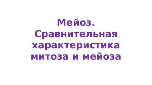 Мейоз. Сравнительная характеристика митоза и мейоза 