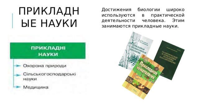 Прикладные науки Достижения биологии широко используются в практической деятельности человека. Этим занимаются прикладные науки. 7 