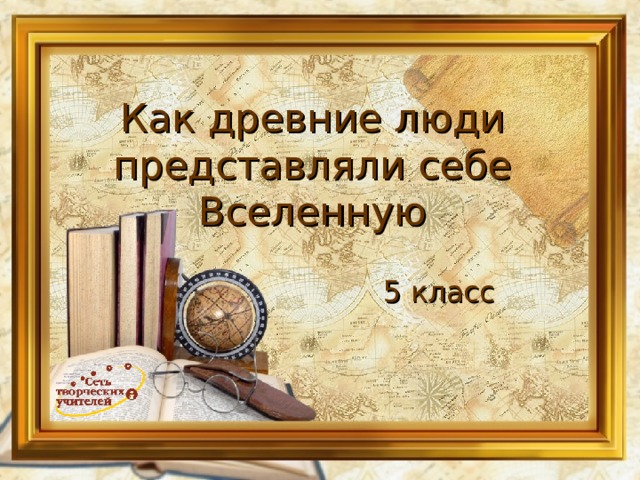 Как древние люди представляли себе Вселенную 5 класс 