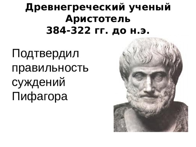 Древнегреческий ученый Аристотель  384-322 гг. до н.э. Подтвердил правильность суждений Пифагора 